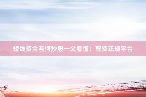 短线资金若何炒股一文看懂：配资正规平台