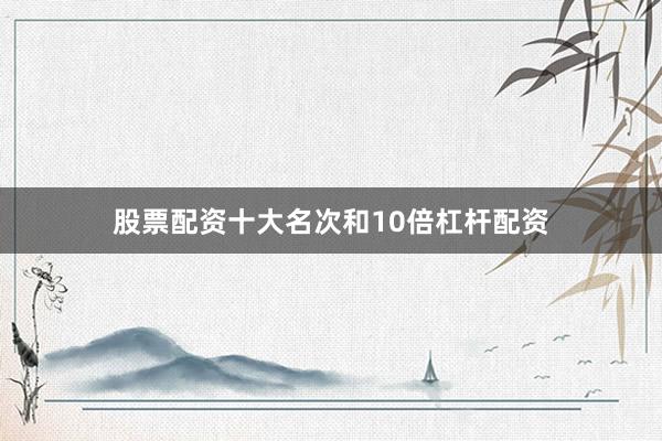 股票配资十大名次和10倍杠杆配资