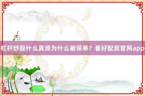 杠杆炒股什么真谛为什么被保举？看好配资官网app