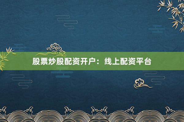 股票炒股配资开户：线上配资平台