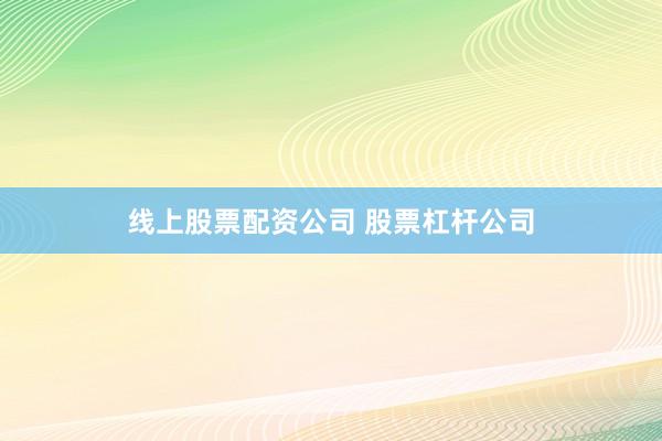 线上股票配资公司 股票杠杆公司