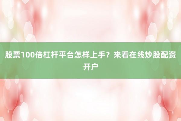 股票100倍杠杆平台怎样上手？来看在线炒股配资开户