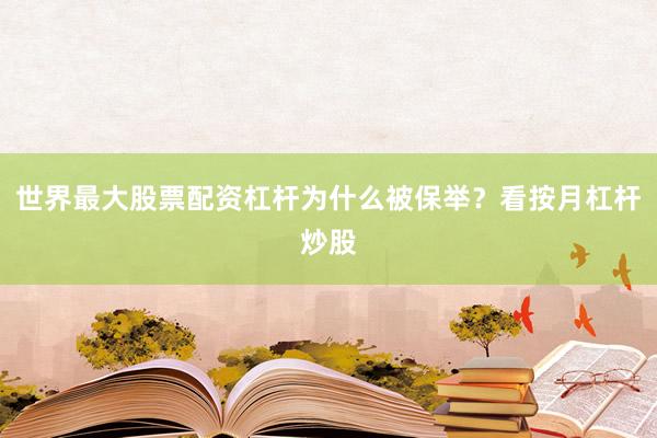 世界最大股票配资杠杆为什么被保举？看按月杠杆炒股