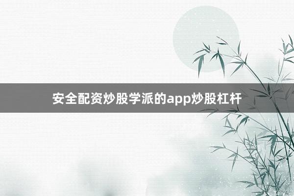 安全配资炒股学派的app炒股杠杆