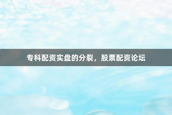 专科配资实盘的分裂，股票配资论坛