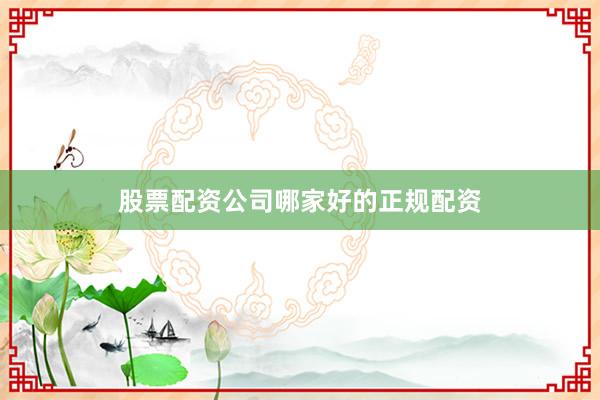 股票配资公司哪家好的正规配资