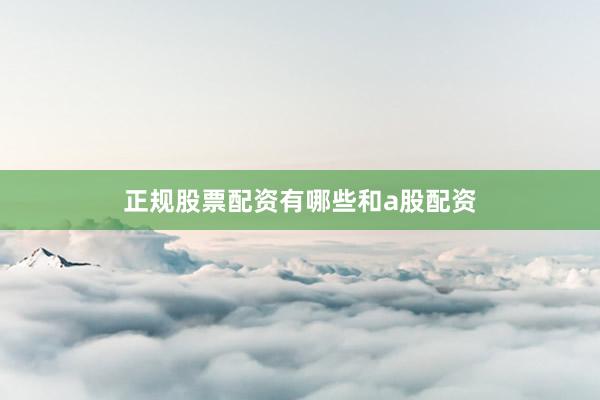 正规股票配资有哪些和a股配资