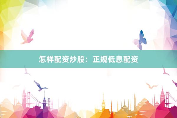 怎样配资炒股：正规低息配资
