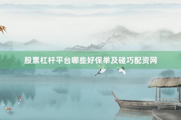 股票杠杆平台哪些好保举及碰巧配资网