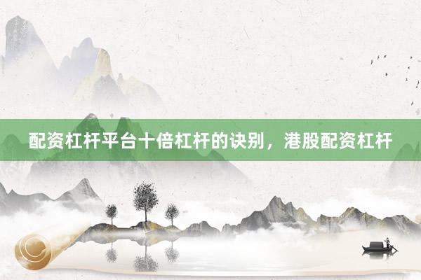 配资杠杆平台十倍杠杆的诀别，港股配资杠杆
