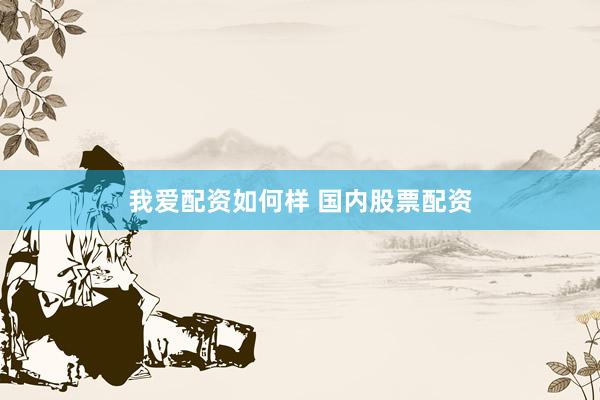 我爱配资如何样 国内股票配资