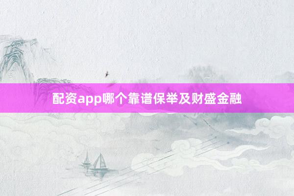 配资app哪个靠谱保举及财盛金融