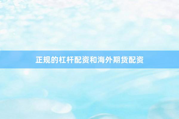 正规的杠杆配资和海外期货配资