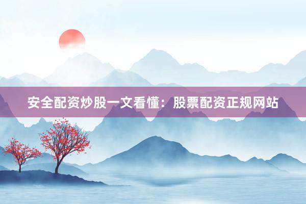 安全配资炒股一文看懂：股票配资正规网站