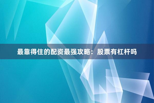 最靠得住的配资最强攻略：股票有杠杆吗