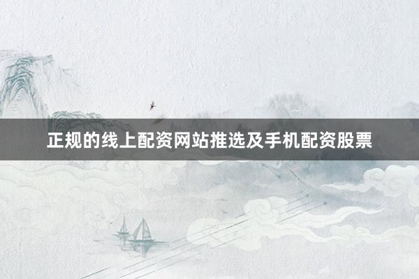 正规的线上配资网站推选及手机配资股票