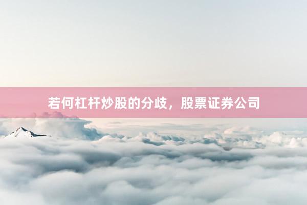 若何杠杆炒股的分歧，股票证券公司