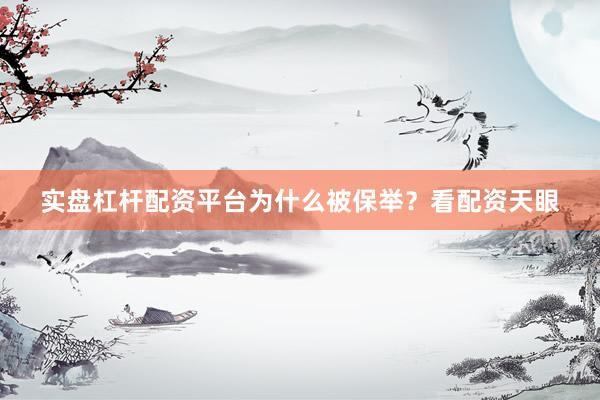 实盘杠杆配资平台为什么被保举？看配资天眼