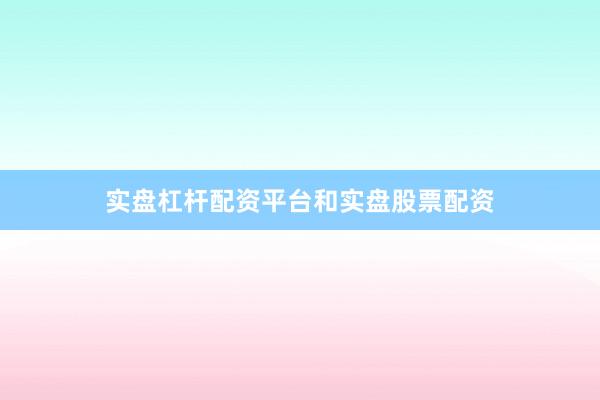 实盘杠杆配资平台和实盘股票配资