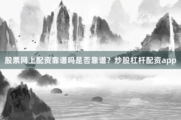 股票网上配资靠谱吗是否靠谱？炒股杠杆配资app