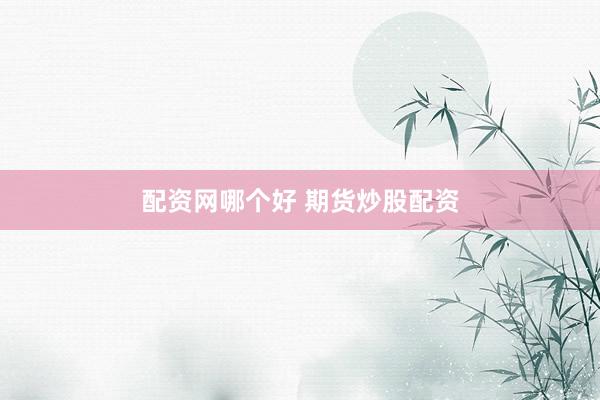 配资网哪个好 期货炒股配资