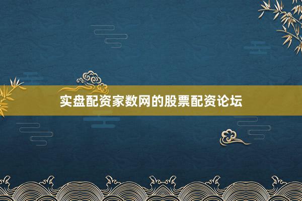 实盘配资家数网的股票配资论坛