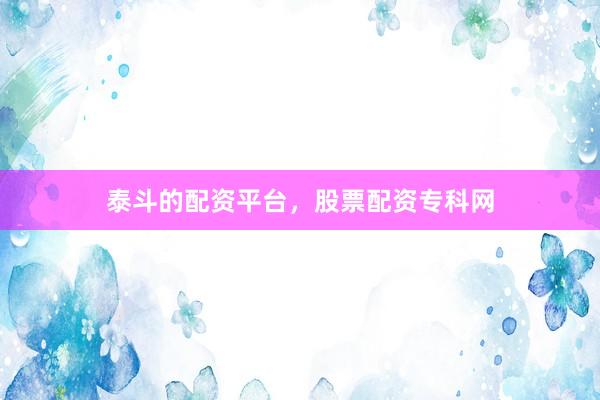 泰斗的配资平台，股票配资专科网