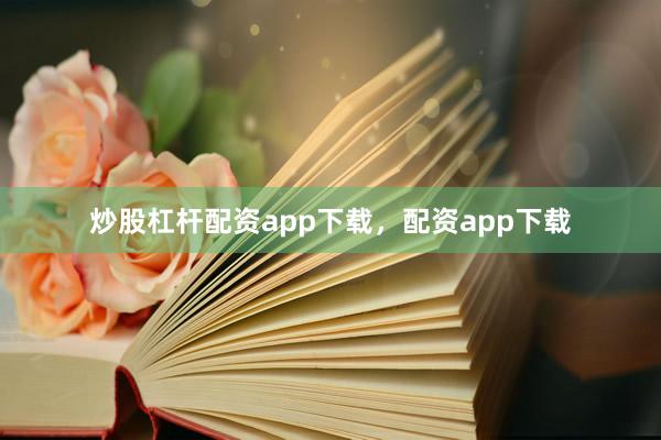 炒股杠杆配资app下载，配资app下载
