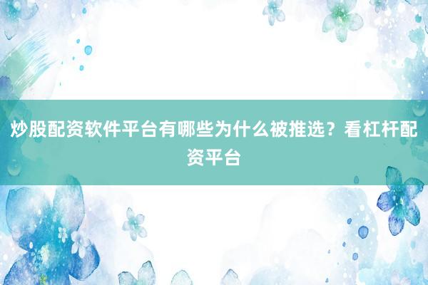 炒股配资软件平台有哪些为什么被推选？看杠杆配资平台