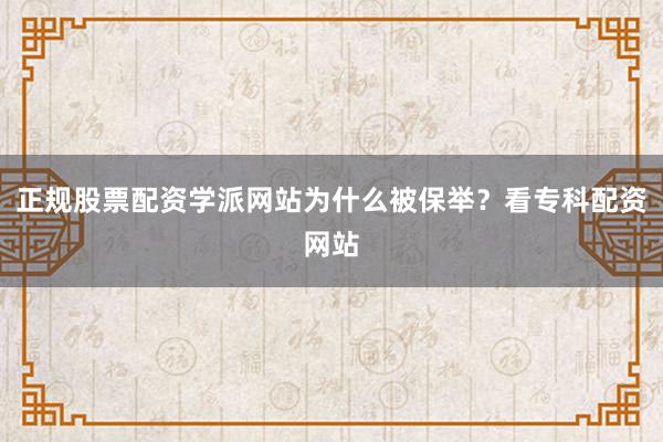 正规股票配资学派网站为什么被保举？看专科配资网站