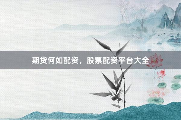 期货何如配资，股票配资平台大全