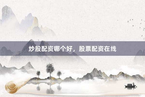 炒股配资哪个好，股票配资在线