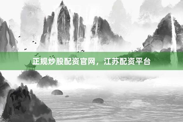 正规炒股配资官网，江苏配资平台