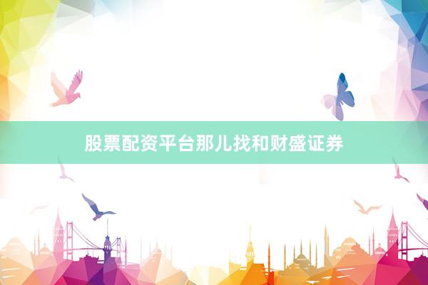 股票配资平台那儿找和财盛证券