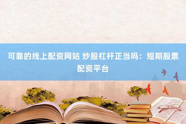 可靠的线上配资网站 炒股杠杆正当吗：短期股票配资平台