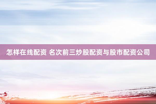 怎样在线配资 名次前三炒股配资与股市配资公司