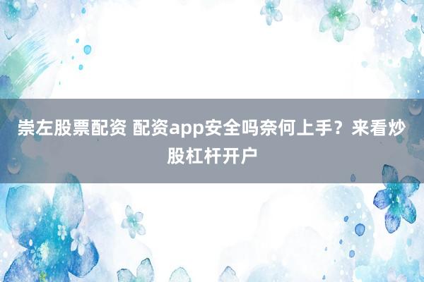 崇左股票配资 配资app安全吗奈何上手？来看炒股杠杆开户