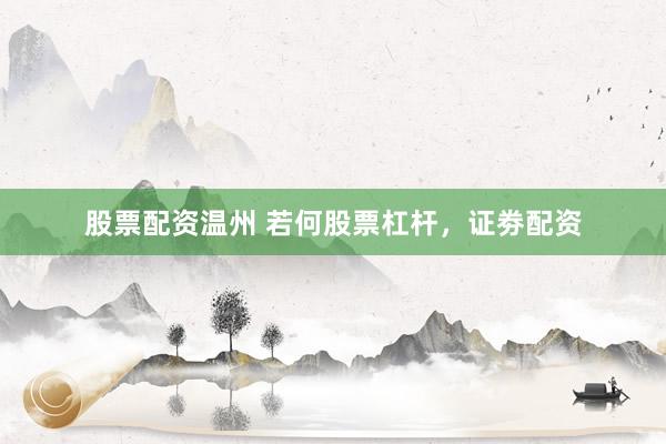 股票配资温州 若何股票杠杆，证劵配资
