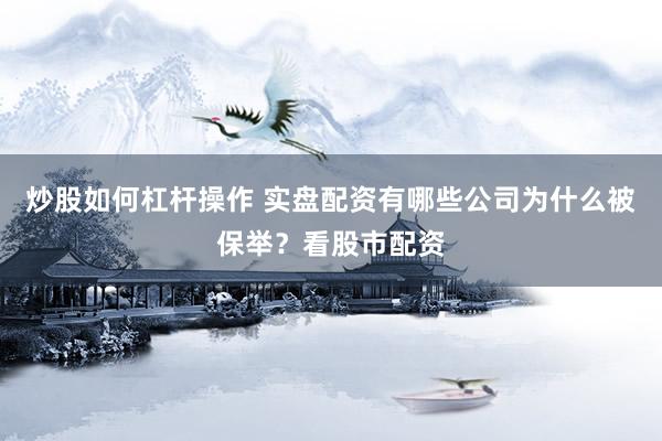 炒股如何杠杆操作 实盘配资有哪些公司为什么被保举？看股市配资