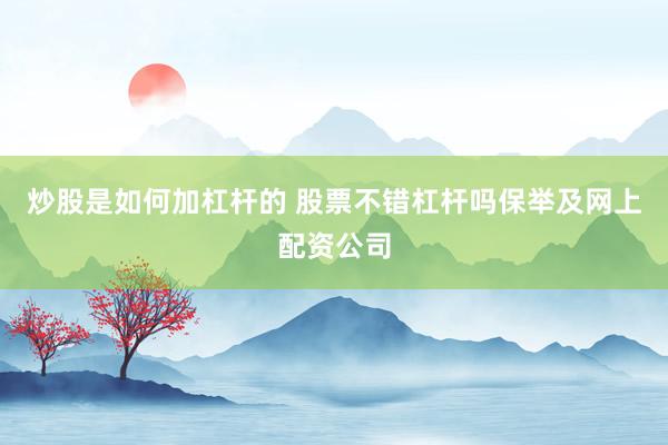 炒股是如何加杠杆的 股票不错杠杆吗保举及网上配资公司
