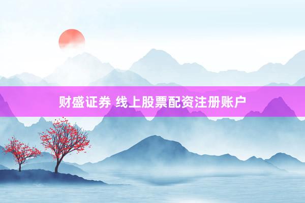 财盛证券 线上股票配资注册账户