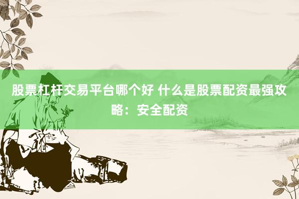 股票杠杆交易平台哪个好 什么是股票配资最强攻略：安全配资