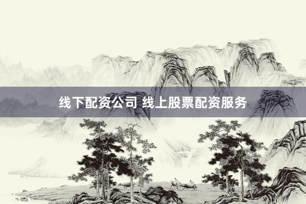 线下配资公司 线上股票配资服务