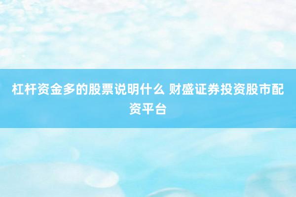 杠杆资金多的股票说明什么 财盛证券投资股市配资平台