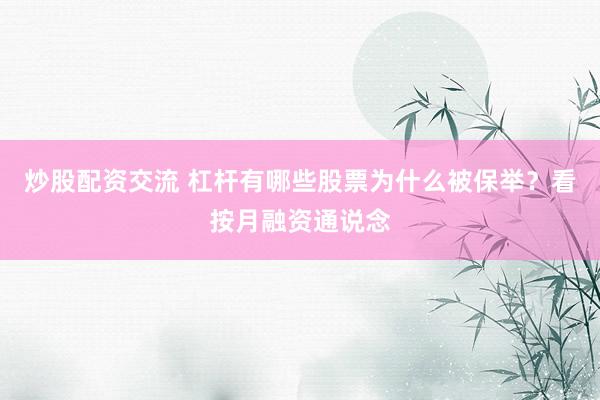 炒股配资交流 杠杆有哪些股票为什么被保举？看按月融资通说念