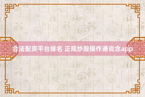 合法配资平台排名 正规炒股操作通说念app