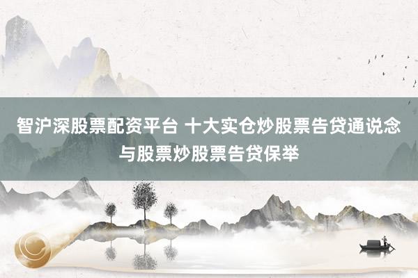 智沪深股票配资平台 十大实仓炒股票告贷通说念与股票炒股票告贷保举