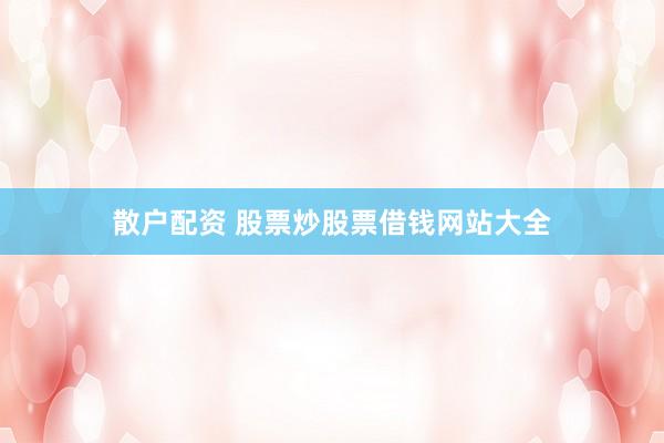 散户配资 股票炒股票借钱网站大全