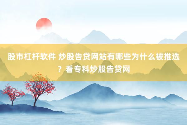 股市杠杆软件 炒股告贷网站有哪些为什么被推选？看专科炒股告贷网