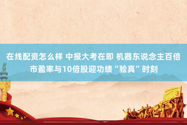 在线配资怎么样 中报大考在即 机器东说念主百倍市盈率与10倍股迎功绩“验真”时刻